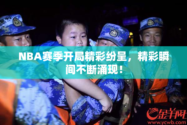 NBA赛季开局精彩纷呈，精彩瞬间不断涌现！
