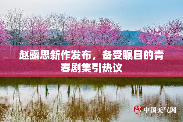赵露思新作发布，备受瞩目的青春剧集引热议