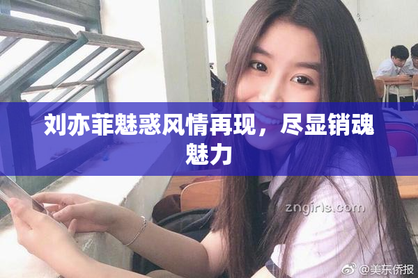 刘亦菲魅惑风情再现，尽显销魂魅力