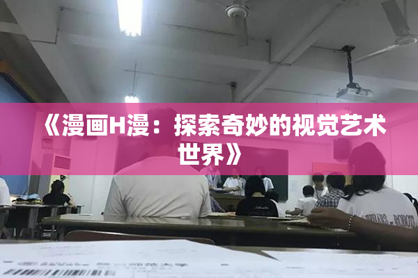 《漫画H漫：探索奇妙的视觉艺术世界》