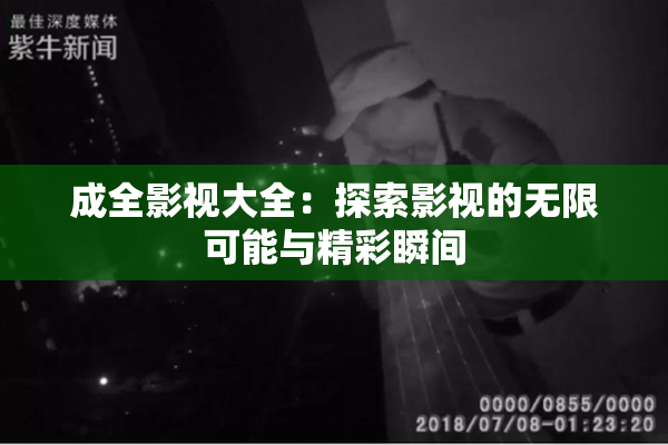 成全影视大全：探索影视的无限可能与精彩瞬间