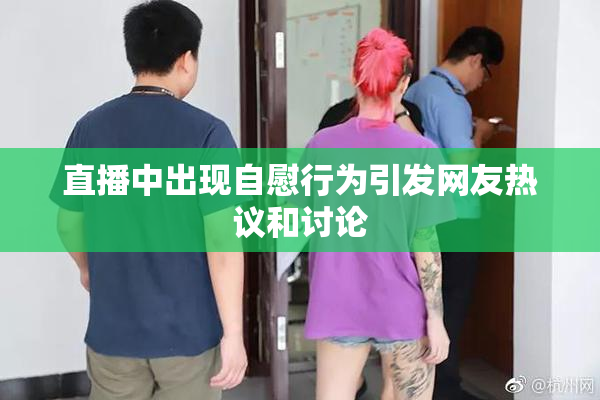 直播中出现自慰行为引发网友热议和讨论