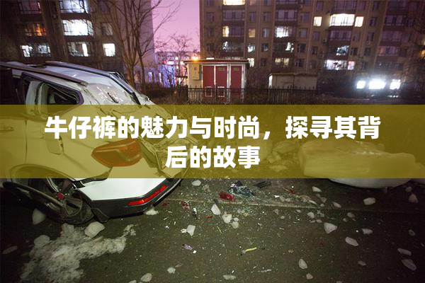 牛仔裤的魅力与时尚，探寻其背后的故事