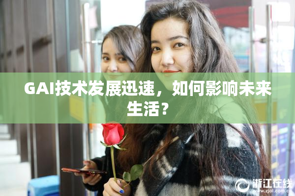 GAI技术发展迅速，如何影响未来生活？