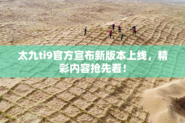 太九ti9官方宣布新版本上线，精彩内容抢先看！