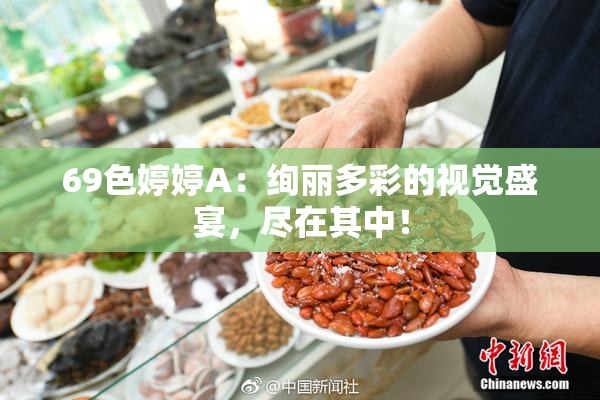 69色婷婷A：绚丽多彩的视觉盛宴，尽在其中！