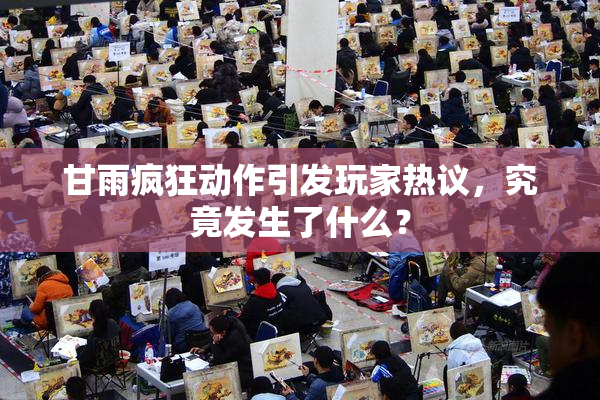 甘雨疯狂动作引发玩家热议，究竟发生了什么？