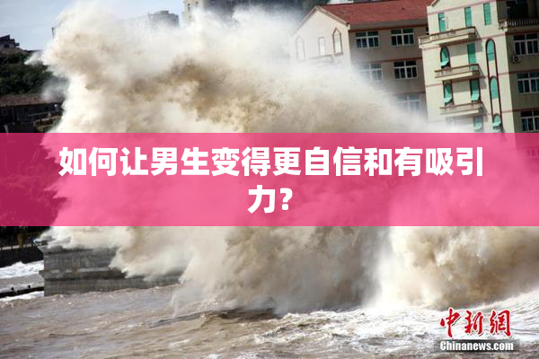 如何让男生变得更自信和有吸引力？