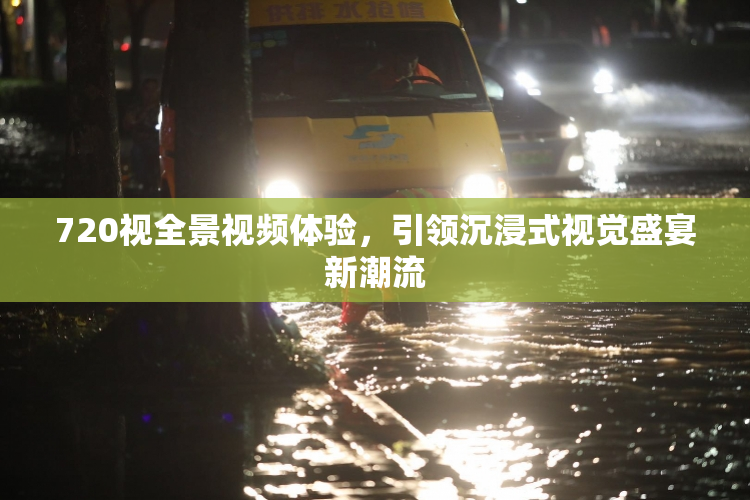 720视全景视频体验，引领沉浸式视觉盛宴新潮流