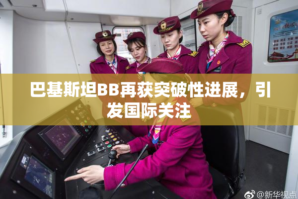 巴基斯坦BB再获突破性进展，引发国际关注