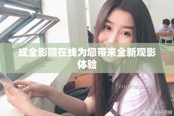 成全影院在线为您带来全新观影体验