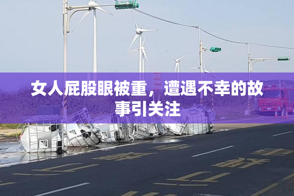 女人屁股眼被重，遭遇不幸的故事引关注