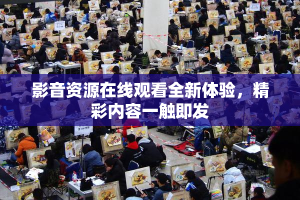 影音资源在线观看全新体验，精彩内容一触即发