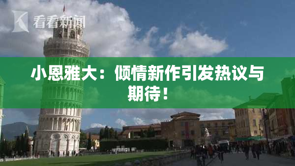 小恩雅大：倾情新作引发热议与期待！
