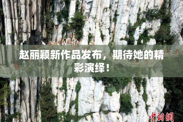 赵丽颖新作品发布，期待她的精彩演绎！