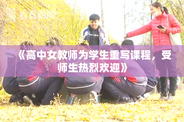 《高中女教师为学生重写课程，受师生热烈欢迎》