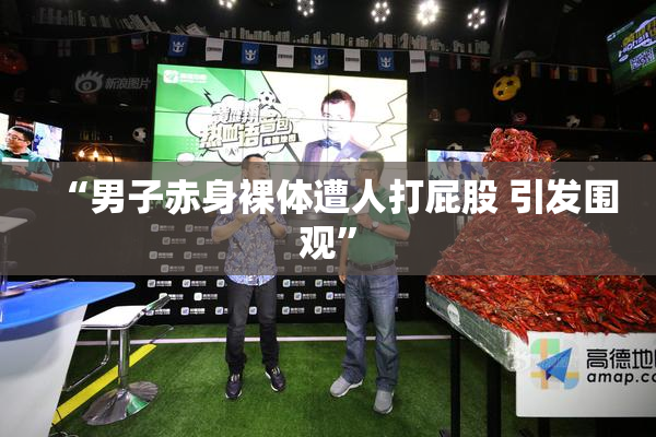 “男子赤身裸体遭人打屁股 引发围观”