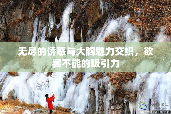 无尽的诱惑与大胸魅力交织，欲罢不能的吸引力