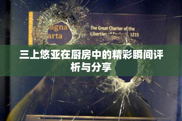 三上悠亚在厨房中的精彩瞬间评析与分享