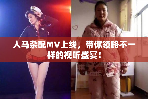 人马杂配MV上线，带你领略不一样的视听盛宴！