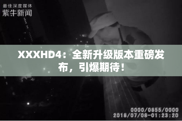 XXXHD4：全新升级版本重磅发布，引爆期待！