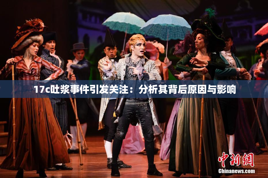 17c吐浆事件引发关注：分析其背后原因与影响