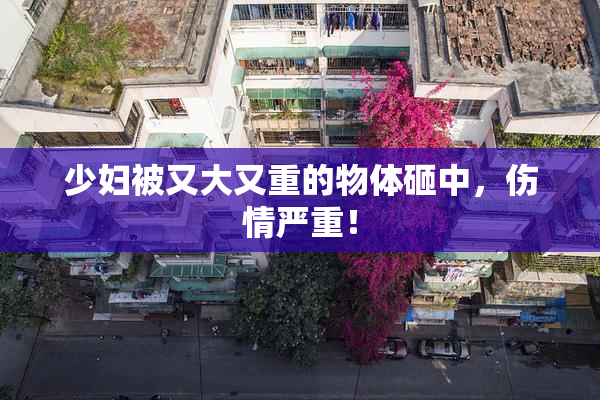 少妇被又大又重的物体砸中，伤情严重！