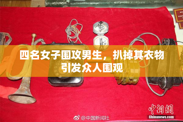 四名女子围攻男生，扒掉其衣物引发众人围观