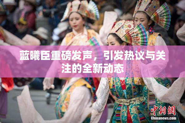 蓝曦臣重磅发声，引发热议与关注的全新动态
