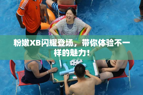 粉嫩XB闪耀登场，带你体验不一样的魅力！