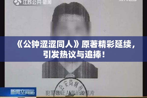 《公钟涩涩同人》原著精彩延续，引发热议与追捧！