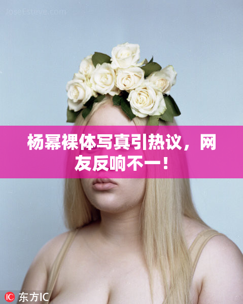 杨幂裸体写真引热议，网友反响不一！