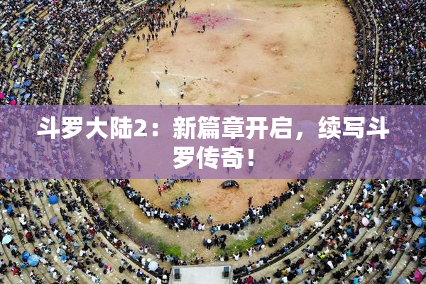 斗罗大陆2：新篇章开启，续写斗罗传奇！
