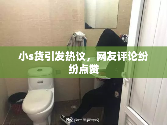 小s货引发热议，网友评论纷纷点赞