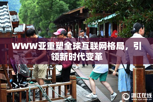 WWW亚重塑全球互联网格局，引领新时代变革