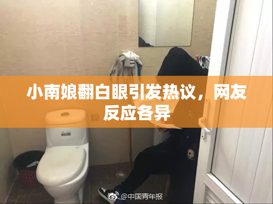 小南娘翻白眼引发热议，网友反应各异