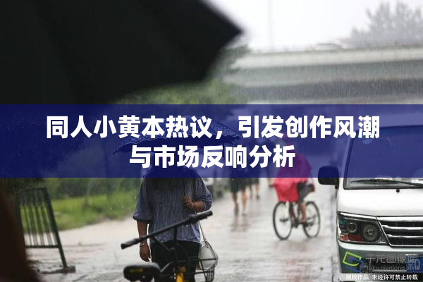 同人小黄本热议，引发创作风潮与市场反响分析