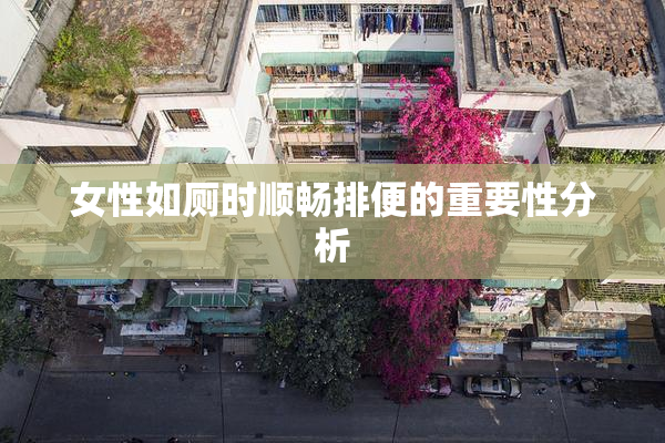 女性如厕时顺畅排便的重要性分析