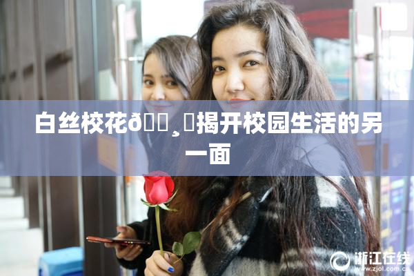 白丝校花🌸‌揭开校园生活的另一面
