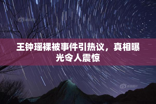 王钟瑶裸被事件引热议，真相曝光令人震惊