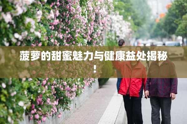 菠萝的甜蜜魅力与健康益处揭秘！