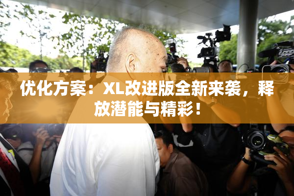 优化方案：XL改进版全新来袭，释放潜能与精彩！