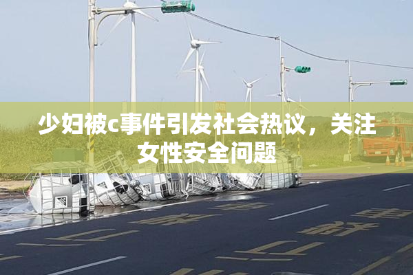 少妇被c事件引发社会热议，关注女性安全问题