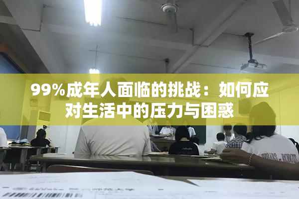 99%成年人面临的挑战：如何应对生活中的压力与困惑