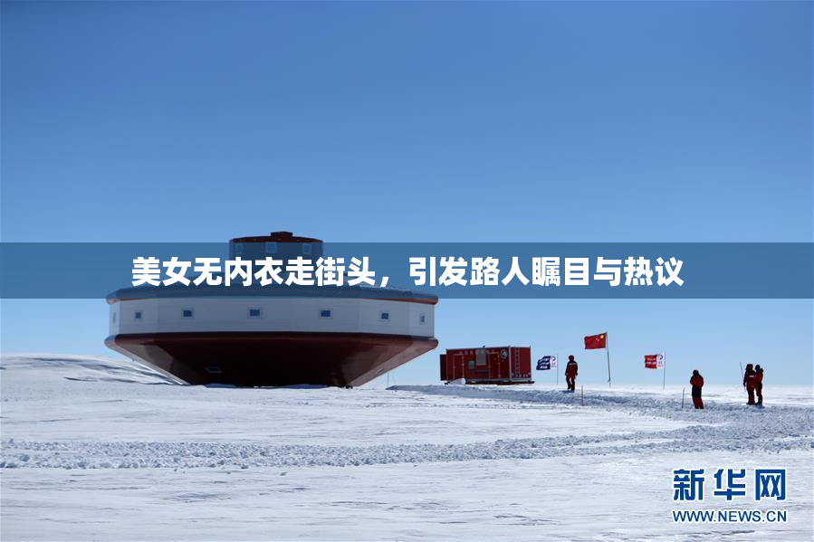 美女无内衣走街头，引发路人瞩目与热议