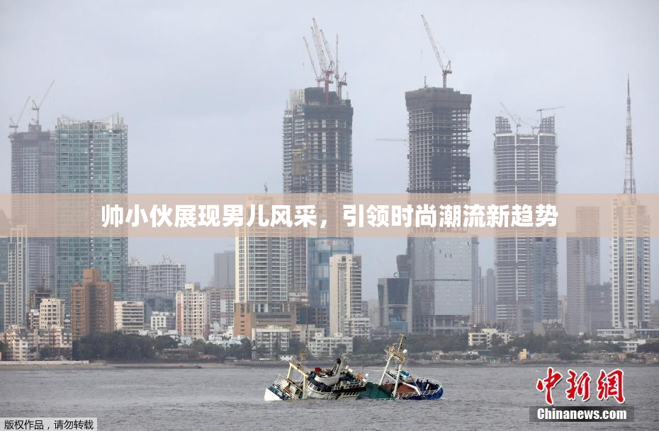 帅小伙展现男儿风采，引领时尚潮流新趋势
