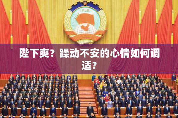 陛下爽？躁动不安的心情如何调适？