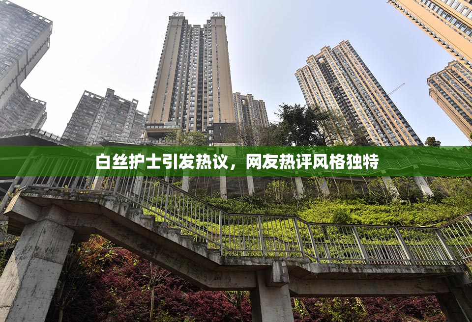 白丝护士引发热议，网友热评风格独特