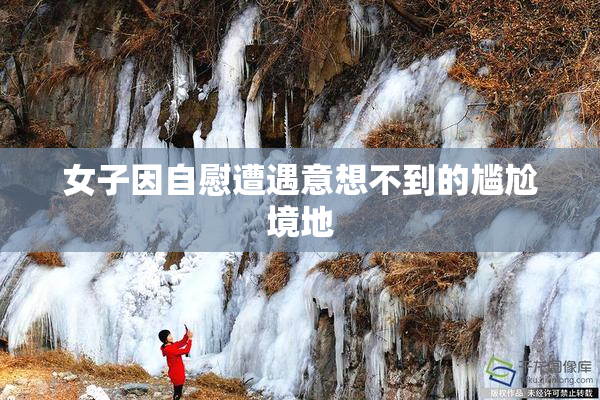 女子因自慰遭遇意想不到的尴尬境地