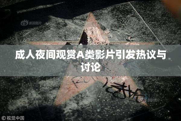 成人夜间观赏A类影片引发热议与讨论